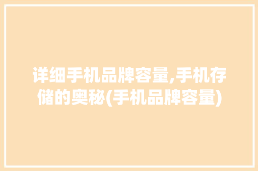 详细手机品牌容量,手机存储的奥秘(手机品牌容量) 汽车常识