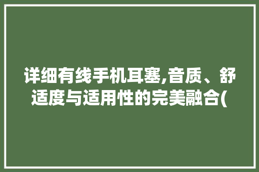 详细有线手机耳塞,音质、舒适度与适用性的完美融合(有线手机耳塞) 手机电脑
