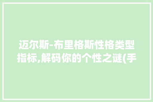 迈尔斯-布里格斯性格类型指标,解码你的个性之谜(手机版迈尔斯)