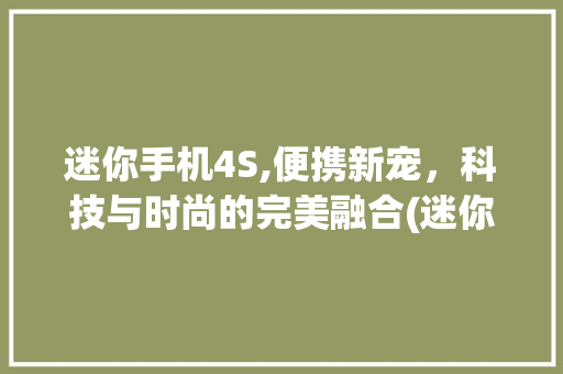 迷你手机4S,便携新宠，科技与时尚的完美融合(迷你手机4s)