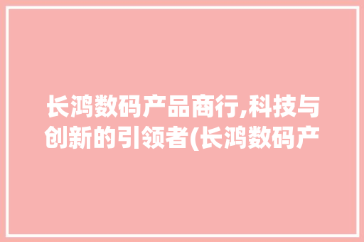 长鸿数码产品商行,科技与创新的引领者(长鸿数码产品商行) 健康母婴