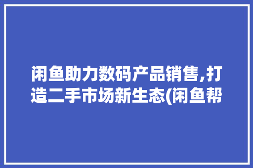 闲鱼助力数码产品销售,打造二手市场新生态(闲鱼帮卖数码产品) 时尚穿搭