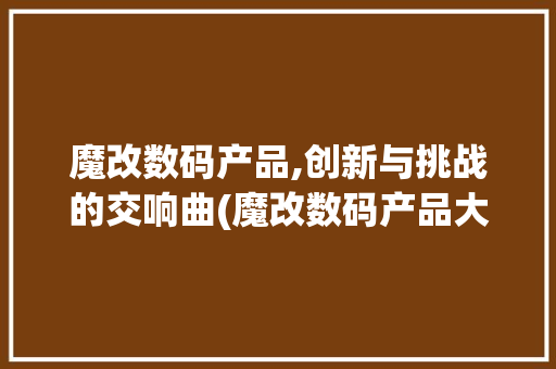 魔改数码产品,创新与挑战的交响曲(魔改数码产品大神)