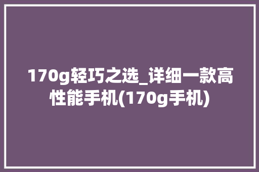 170g轻巧之选_详细一款高性能手机(170g手机)