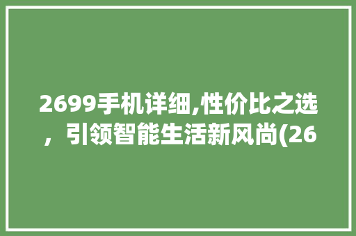 2699手机详细,性价比之选，引领智能生活新风尚(2699手机) 手机电脑