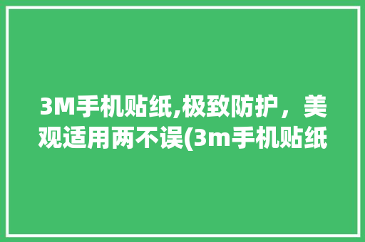 3M手机贴纸,极致防护，美观适用两不误(3m手机贴纸) 手机电脑