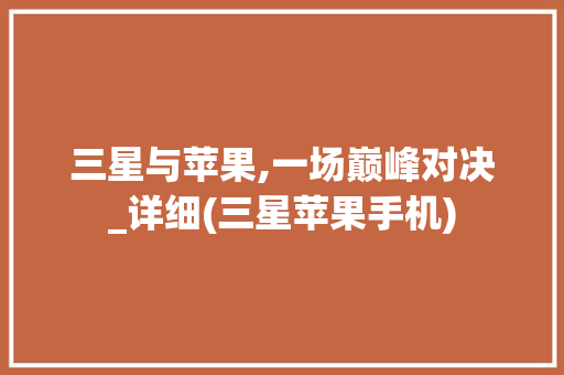三星与苹果,一场巅峰对决_详细(三星苹果手机)