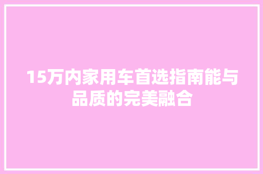 15万内家用车首选指南能与品质的完美融合 汽车常识