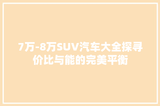7万-8万SUV汽车大全探寻价比与能的完美平衡 汽车常识