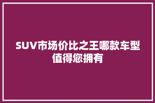 SUV市场价比之王哪款车型值得您拥有