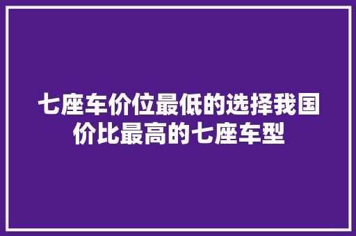 七座车价位最低的选择我国价比最高的七座车型