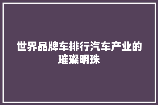 世界品牌车排行汽车产业的璀璨明珠 汽车常识