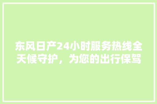 东风日产24小时服务热线全天候守护，为您的出行保驾护航