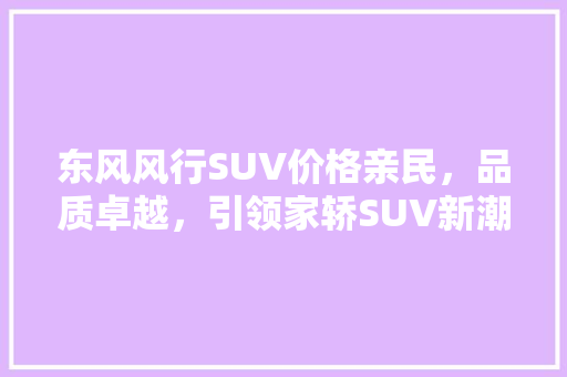 东风风行SUV价格亲民，品质卓越，引领家轿SUV新潮流
