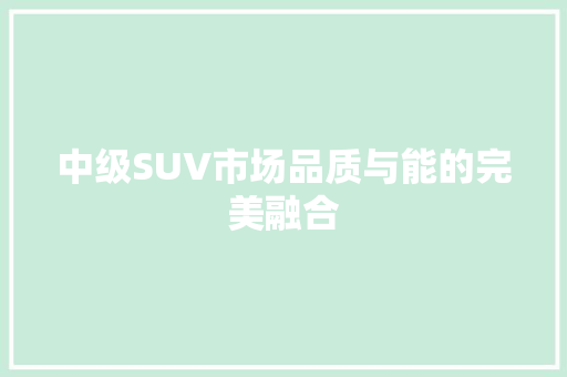 中级SUV市场品质与能的完美融合 汽车常识