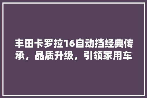 丰田卡罗拉16自动挡经典传承，品质升级，引领家用车市场新风尚