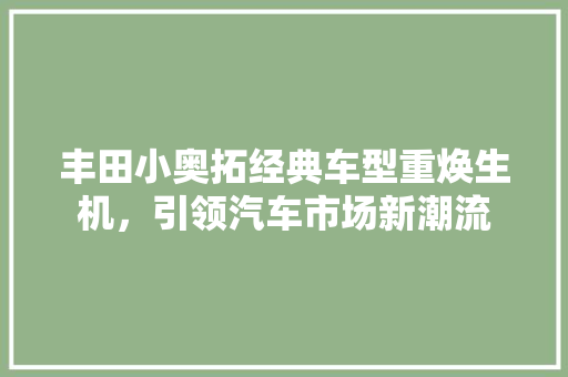 丰田小奥拓经典车型重焕生机，引领汽车市场新潮流