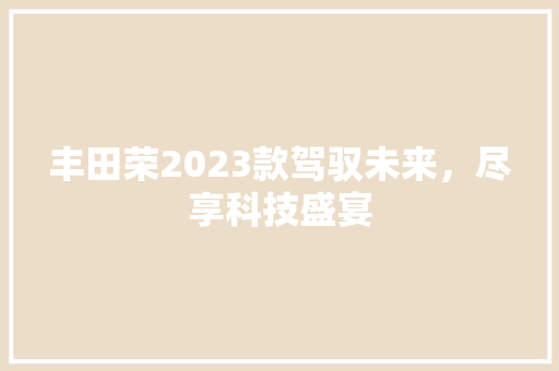 丰田荣2023款驾驭未来，尽享科技盛宴