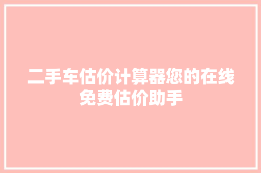 二手车估价计算器您的在线免费估价助手
