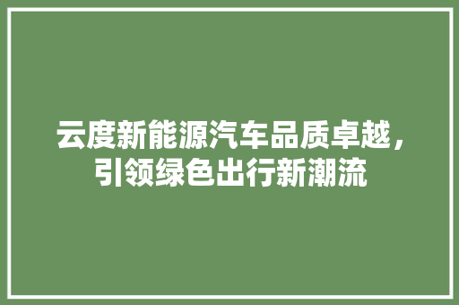 云度新能源汽车品质卓越，引领绿色出行新潮流
