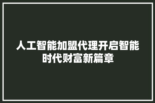 人工智能加盟代理开启智能时代财富新篇章