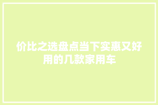 价比之选盘点当下实惠又好用的几款家用车