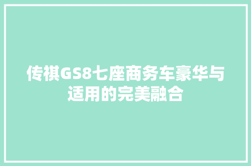 传祺GS8七座商务车豪华与适用的完美融合