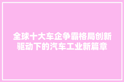 全球十大车企争霸格局创新驱动下的汽车工业新篇章