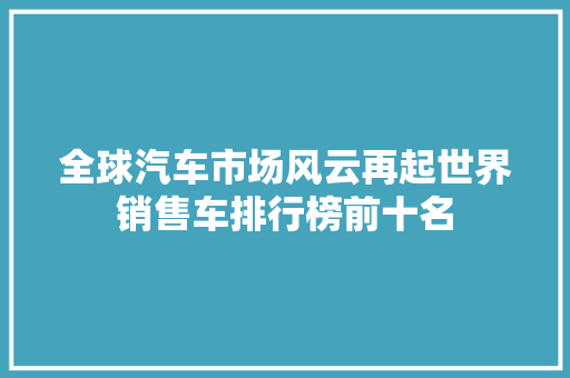 全球汽车市场风云再起世界销售车排行榜前十名