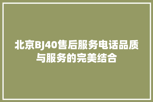 北京BJ40售后服务电话品质与服务的完美结合