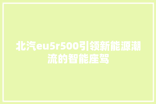 北汽eu5r500引领新能源潮流的智能座驾 汽车常识