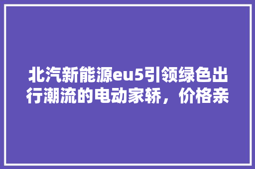 北汽新能源eu5引领绿色出行潮流的电动家轿，价格亲民实力不俗