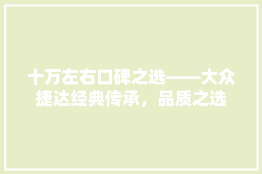 十万左右口碑之选——大众捷达经典传承，品质之选