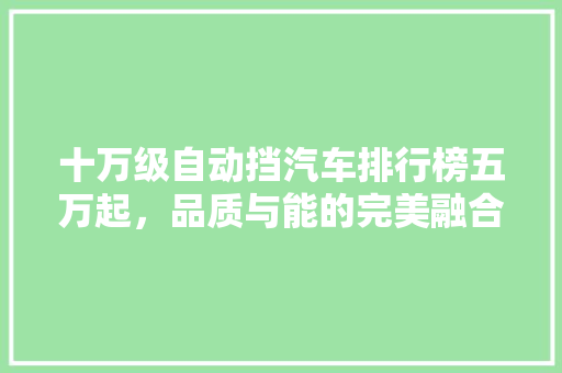 十万级自动挡汽车排行榜五万起，品质与能的完美融合