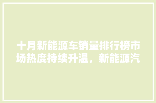 十月新能源车销量排行榜市场热度持续升温，新能源汽车引领未来出行潮流