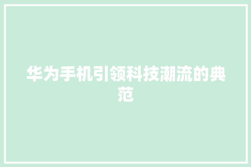 华为手机引领科技潮流的典范