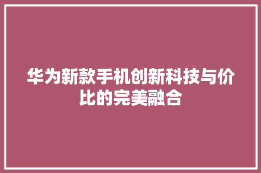 华为新款手机创新科技与价比的完美融合