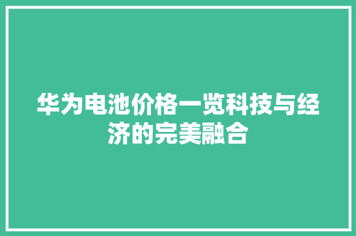 华为电池价格一览科技与经济的完美融合 汽车常识