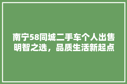 南宁58同城二手车个人出售明智之选，品质生活新起点
