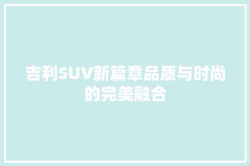吉利SUV新篇章品质与时尚的完美融合