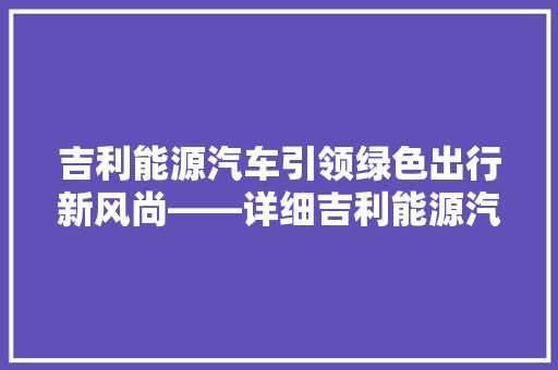 吉利能源汽车引领绿色出行新风尚——详细吉利能源汽车报价与市场前景 汽车常识
