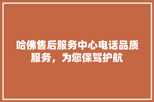 哈佛售后服务中心电话品质服务，为您保驾护航