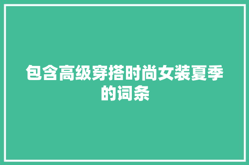 包含高级穿搭时尚女装夏季的词条 包含高级穿搭时尚女装夏季的词条 时尚穿搭