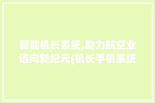 智能机长系统,助力航空业迈向新纪元(机长手机系统)