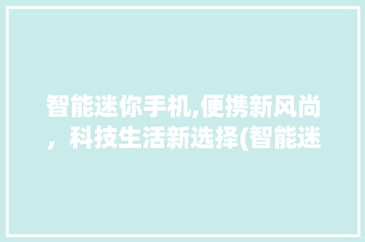智能迷你手机,便携新风尚，科技生活新选择(智能迷你手机)