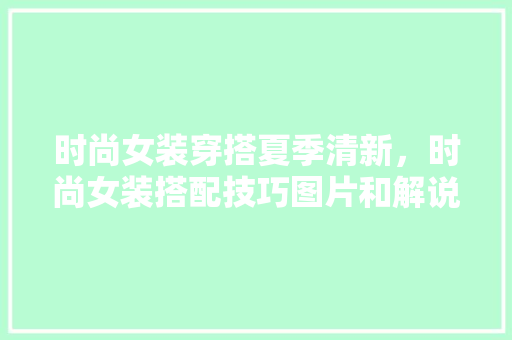 时尚女装穿搭夏季清新，时尚女装搭配技巧图片和解说。 时尚女装穿搭夏季清新，时尚女装搭配技巧图片和解说。 时尚穿搭