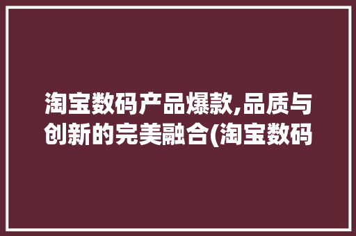 淘宝数码产品爆款,品质与创新的完美融合(淘宝数码产品爆款)