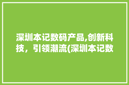 深圳本记数码产品,创新科技，引领潮流(深圳本记数码产品)