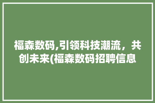 福森数码,引领科技潮流，共创未来(福森数码招聘信息)