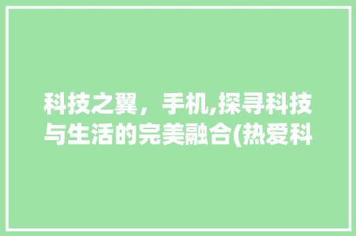 科技之翼，手机,探寻科技与生活的完美融合(热爱科技手机)